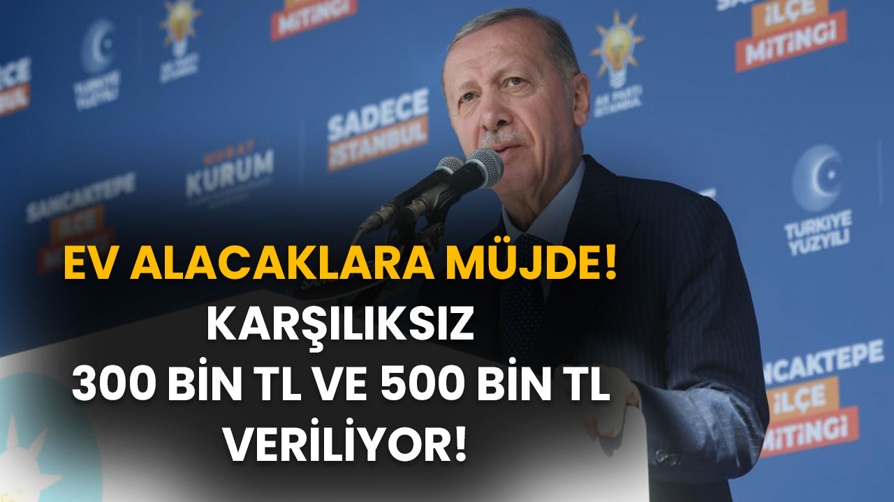 Ev alacaklara devlet kesenin ağzını açtı: Karşılıksız 300 bin TL ve 500 bin TL veriliyor!