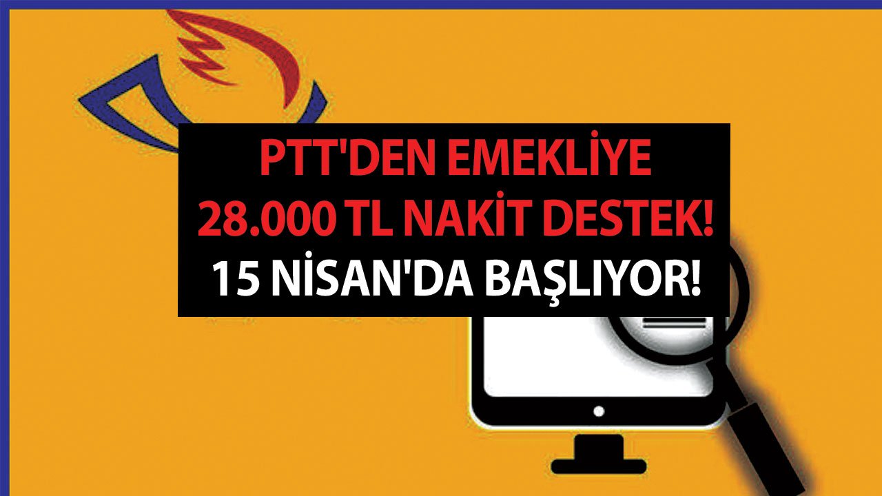 PTT'den emekliye 28.000 TL nakit destek! 15 Nisan'da başlıyor