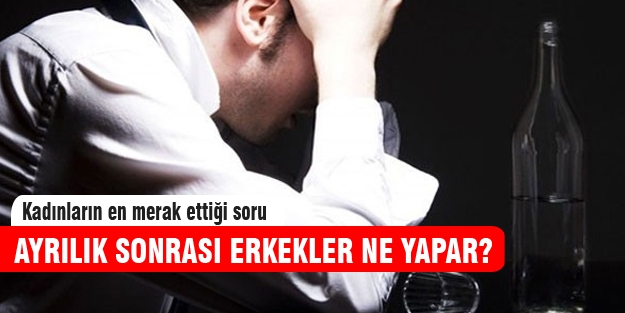 Ayrılık sonrası erkekler ne yapar?