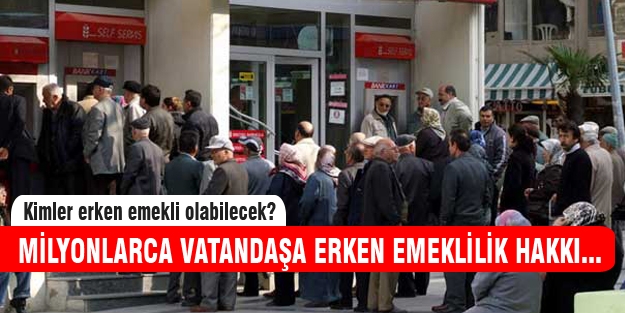 Milyonlarca vatandaşa erken emeklilik hakkı geliyor