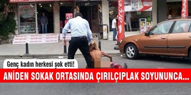 Genç kadın sokak ortasında anide soyundu...