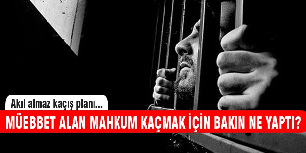 Müebbet hapis cezası alan mahkumdan akıl almaz plan