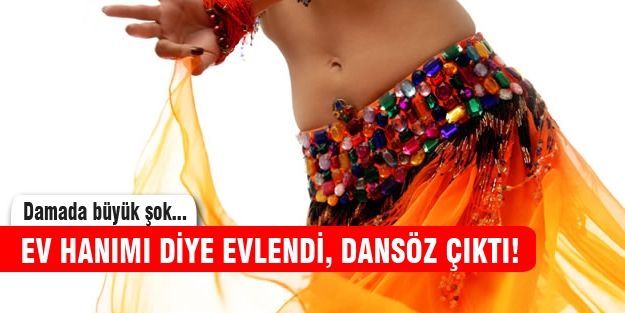 Ev hanımı diye evlilik hazırlığı yaptığı gelin dansöz çıktı