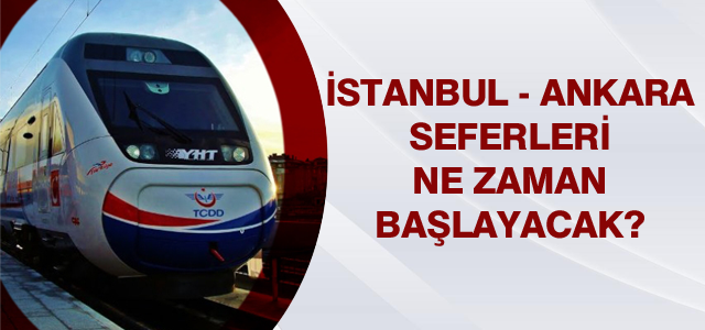 İstanbul - Ankara YHT seferleri ne zaman başlayacak?