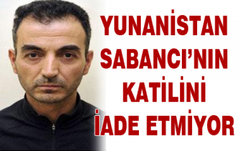 Yunanistan Sabancı'nın katilini iade etmiyor