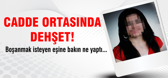 Boşanmak isteyen eşe sokak ortasında infaz