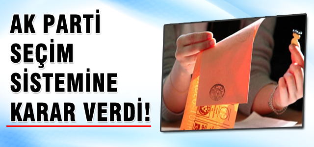 AK Parti seçim sistemine karar verdi