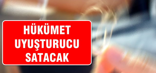 Hükümet uyuşturucu satacak