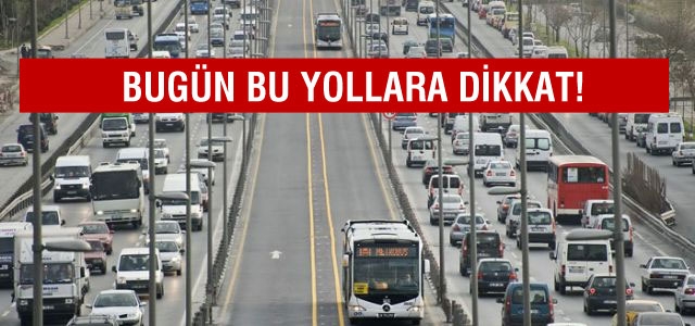 İstanbul'da bugün bu yollara dikkat