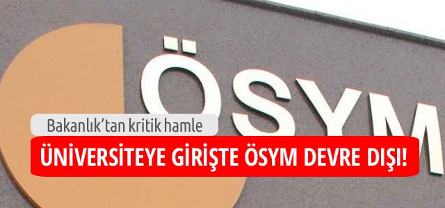 Üniversiteye girişte ÖSYM devre dışı kalacak