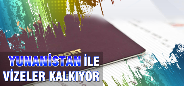 Yunanistan ile vizeler kalkıyor