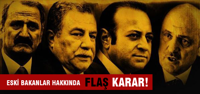 4 eski bakan hakkında flaş karar!
