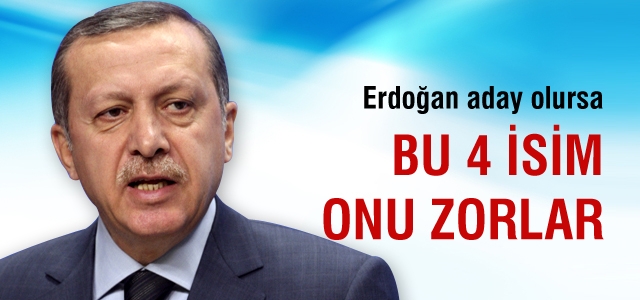 İşte Erdoğan'ı zorlayacak 4 isim