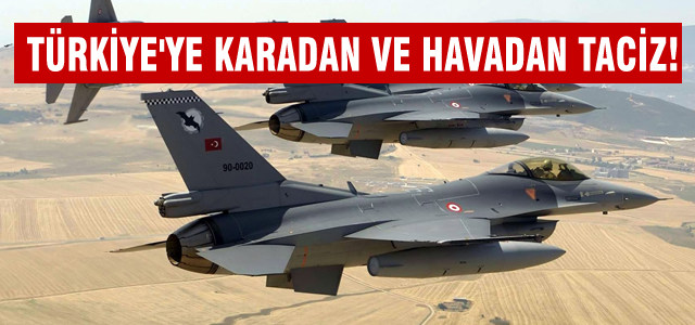 Türkiye'ye karadan ve havadan taciz!