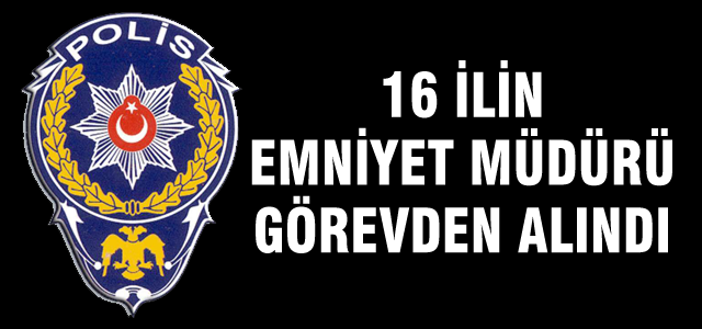 16 emniyet müdürü görevden alındı