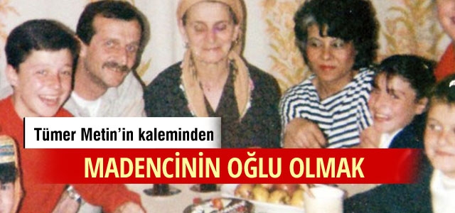 Tümer Metin yazdı: Bir maden işçisinin oğlu olmak