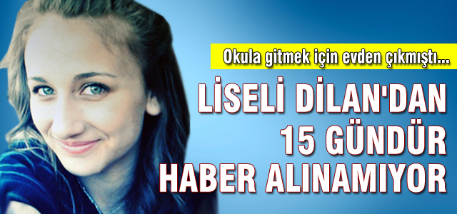 Liseli Dilan 15 gündür kayıp