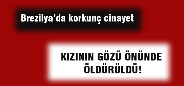 Kızının gözleri önünde öldürüldü