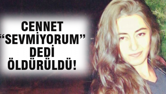 Cennet 'sevmiyorum' dedi öldürüldü!
