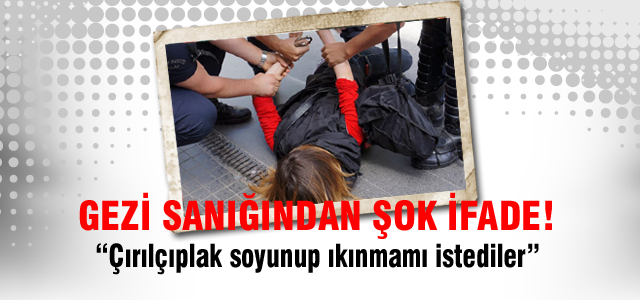 Gezi sanığından şok ifade!