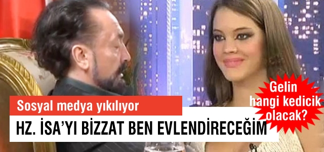 Adnan Oktar: Hz. İsa evlenecek, bizzat ben evlendireceğim