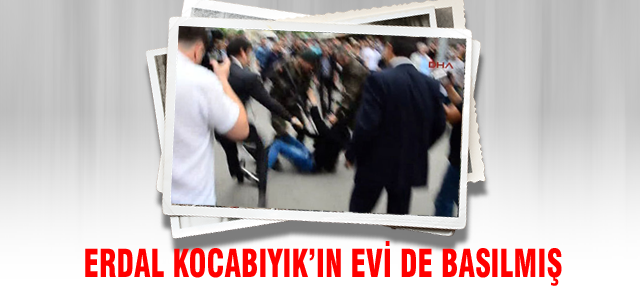 Erdal Kocabıyık'ın evi de basılmış!