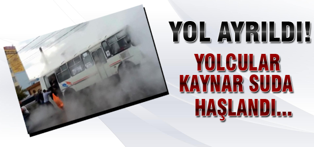 Yol çöktü yolcular haşlandı!