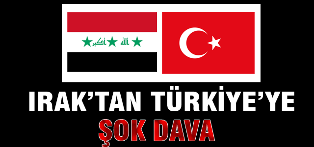 Irak'tan Türkiye'ye şok dava!