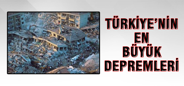 İşte Türkiye'nin en büyük depremleri!