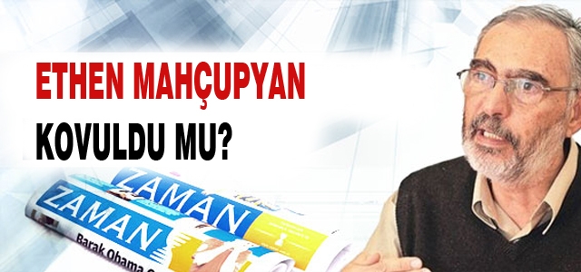 Zaman, Etyen Mahçupyan'ı kovdu mu?