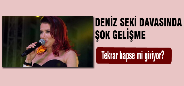 Deniz Seki yeniden hapse mi giriyor?