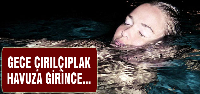 Gece çırılçıplak havuza girince...