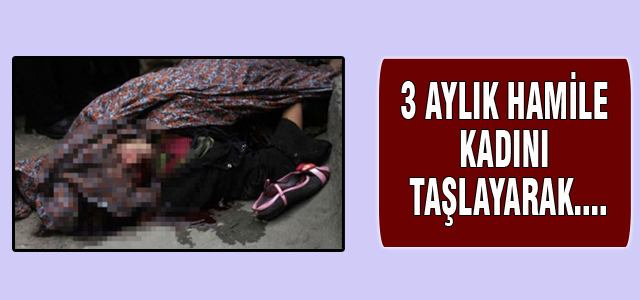 3 aylık hamile kadını taşlayarak öldürdüler!