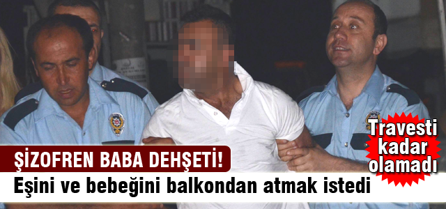 Şizofren baba dehşeti!