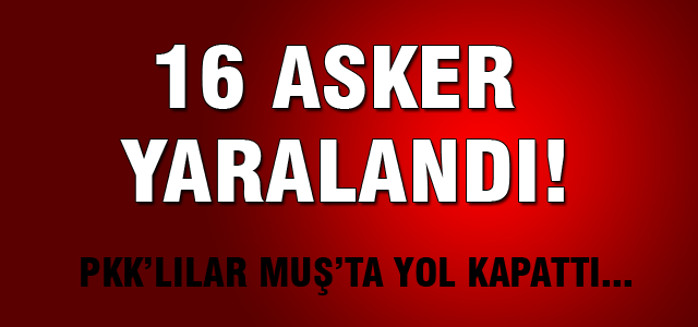 PKK'lılar Muş'ta yol kapattı... 16 asker yaralı!