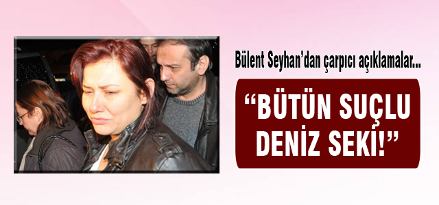 Bütün suçlu Deniz Seki!