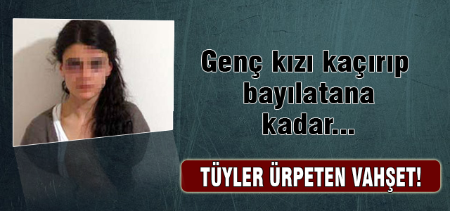 Genç kızı bayıltana kadar...