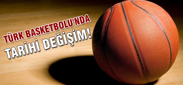 Türk Basketbolu'nda tarihi değişim!