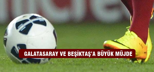 Galatasaray ve Beşiktaş'a büyük müjde!