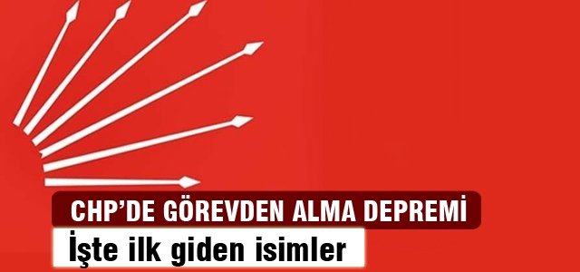 CHP'de görevden alma depremi! İşte ilk gidenler