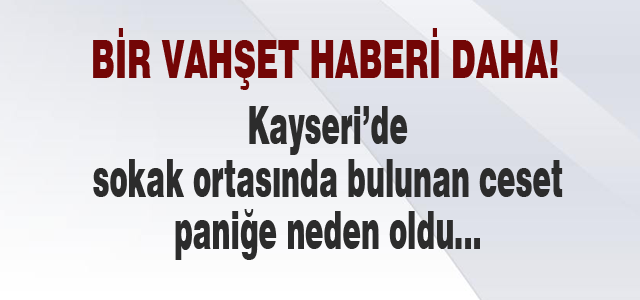 Vahşet içeren bir haber de Kayseri'den!