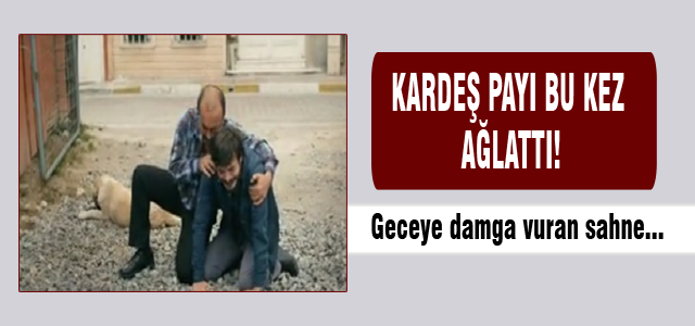 Kardeş Payı bu kez ağlattı!