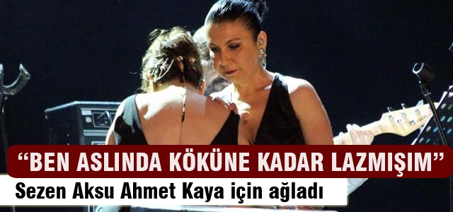 Sezen Aksu Ahmet Kaya için ağladı