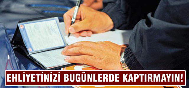 Ehliyetinizi bugünlerde kaybetmeyin!