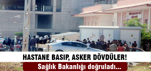 Hastane basıp, asker dövdüler