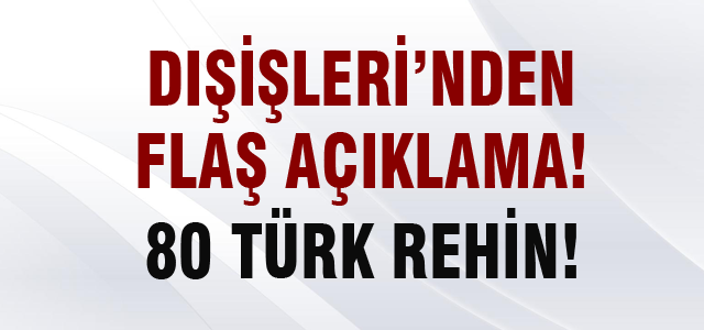 Dışişleri: Irak'ta 80 Türk rehin