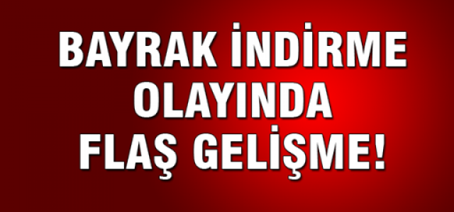 Bayrak indirme soruşturmasında flaş gelişme!