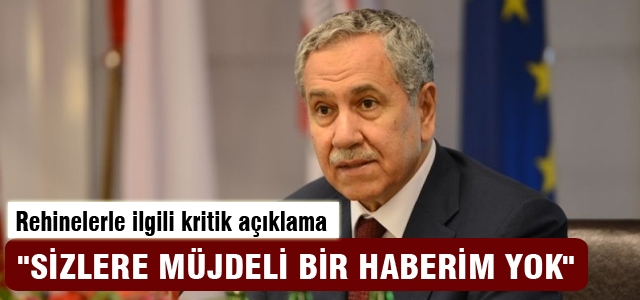 Arınç: Rehinelerle ilgili müjdeli haberim yok