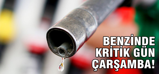 Benzinde kritik gün çarşamba!