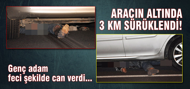 Aracın altında 3 km sürüklendi!